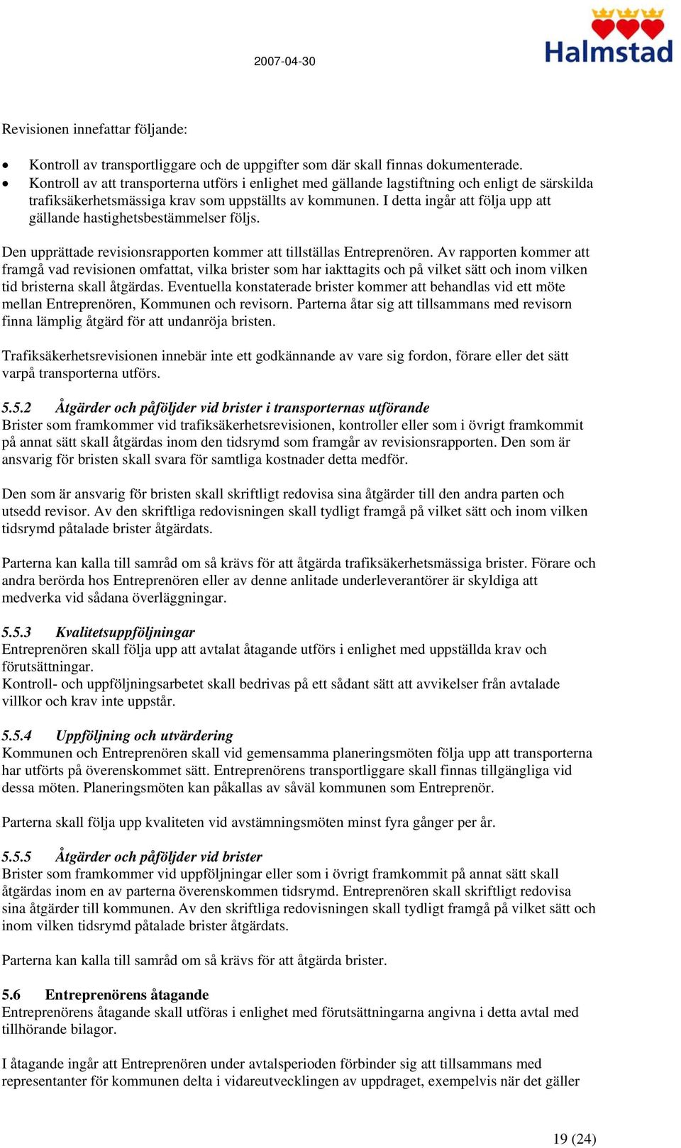 I detta ingår att följa upp att gällande hastighetsbestämmelser följs. Den upprättade revisionsrapporten kommer att tillställas Entreprenören.