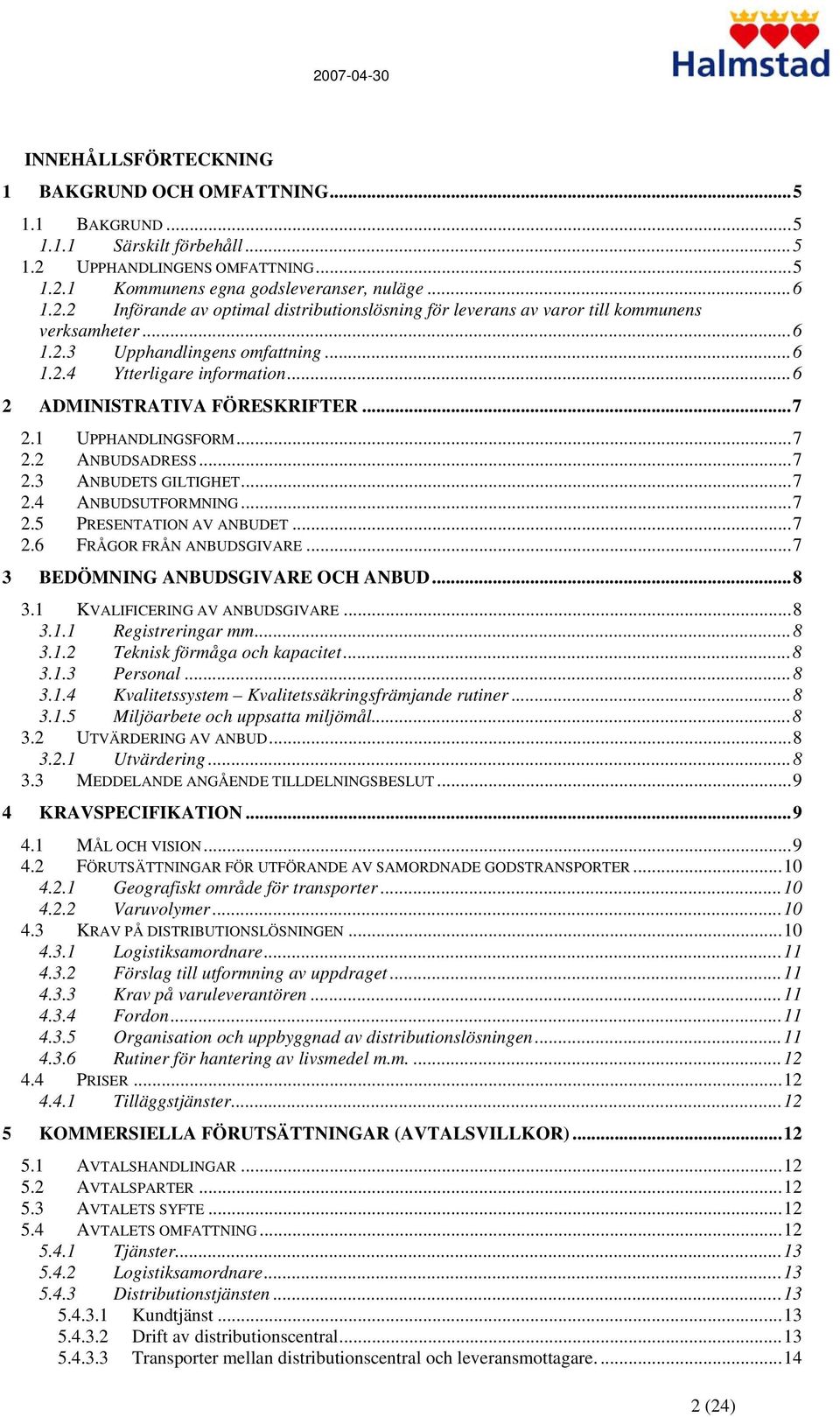 ..7 2.5 PRESENTATION AV ANBUDET...7 2.6 FRÅGOR FRÅN ANBUDSGIVARE...7 3 BEDÖMNING ANBUDSGIVARE OCH ANBUD...8 3.1 KVALIFICERING AV ANBUDSGIVARE...8 3.1.1 Registreringar mm...8 3.1.2 Teknisk förmåga och kapacitet.
