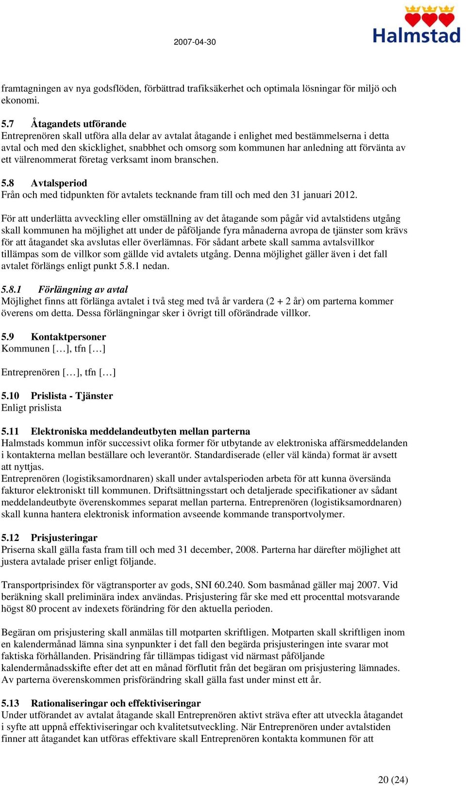 att förvänta av ett välrenommerat företag verksamt inom branschen. 5.8 Avtalsperiod Från och med tidpunkten för avtalets tecknande fram till och med den 31 januari 2012.