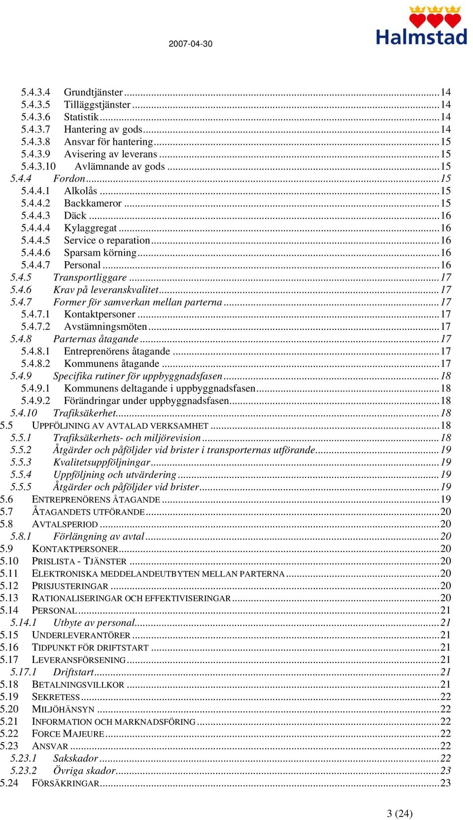 ..17 5.4.6 Krav på leveranskvalitet...17 5.4.7 Former för samverkan mellan parterna...17 5.4.7.1 Kontaktpersoner...17 5.4.7.2 Avstämningsmöten...17 5.4.8 Parternas åtagande...17 5.4.8.1 Entreprenörens åtagande.