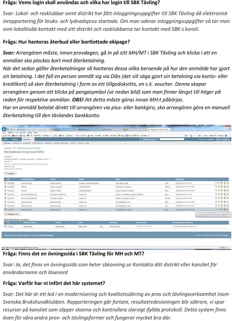 Om man saknar inloggningsuppgifter så tar man som lokalklubb kontakt med sitt distrikt och rasklubbarna tar kontakt med SBK:s kansli. Fråga: Hur hanteras återbud eller bortlottade ekipage?