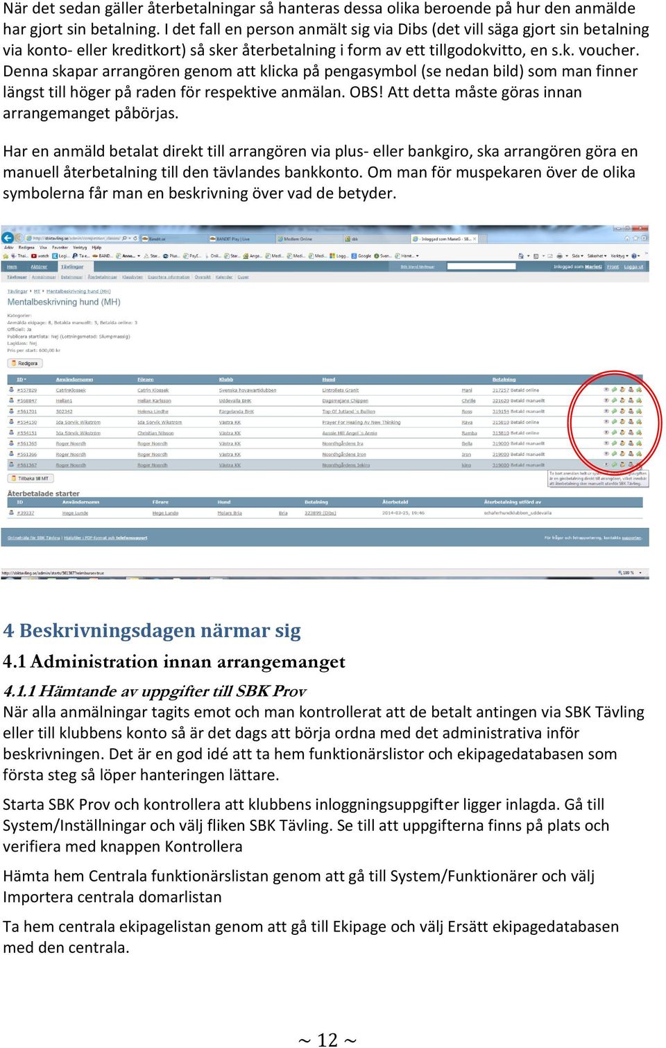 Denna skapar arrangören genom att klicka på pengasymbol (se nedan bild) som man finner längst till höger på raden för respektive anmälan. OBS! Att detta måste göras innan arrangemanget påbörjas.