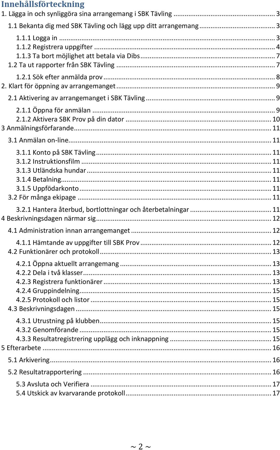 1 Aktivering av arrangemanget i SBK Tävling... 9 2.1.1 Öppna för anmälan... 9 2.1.2 Aktivera SBK Prov på din dator... 10 3 Anmälningsförfarande... 11 3.1 Anmälan on-line... 11 3.1.1 Konto på SBK Tävling.