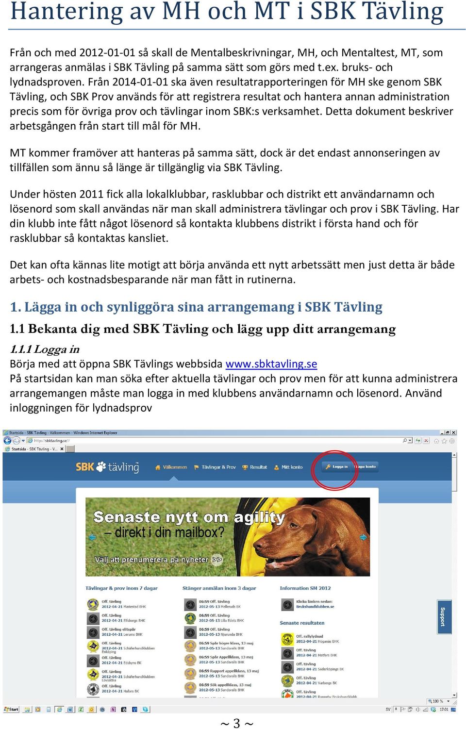 Från 2014-01-01 ska även resultatrapporteringen för MH ske genom SBK Tävling, och SBK Prov används för att registrera resultat och hantera annan administration precis som för övriga prov och