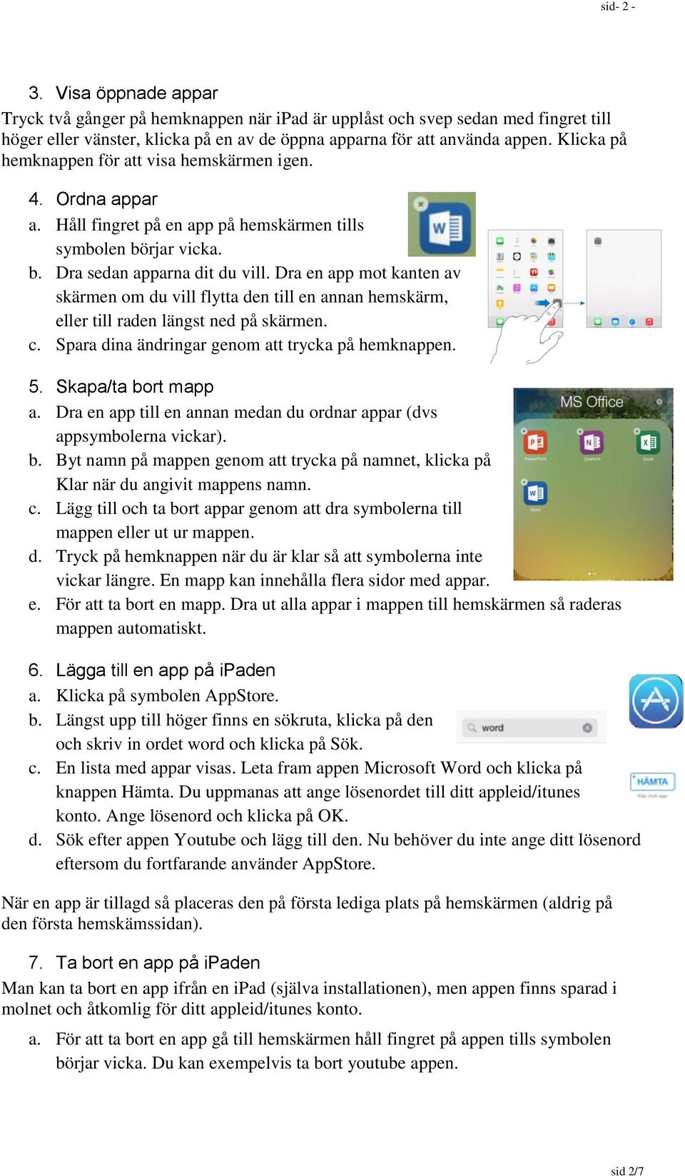 Dra en app mot kanten av skärmen om du vill flytta den till en annan hemskärm, eller till raden längst ned på skärmen. c. Spara dina ändringar genom att trycka på hemknappen. 5. Skapa/ta bort mapp a.