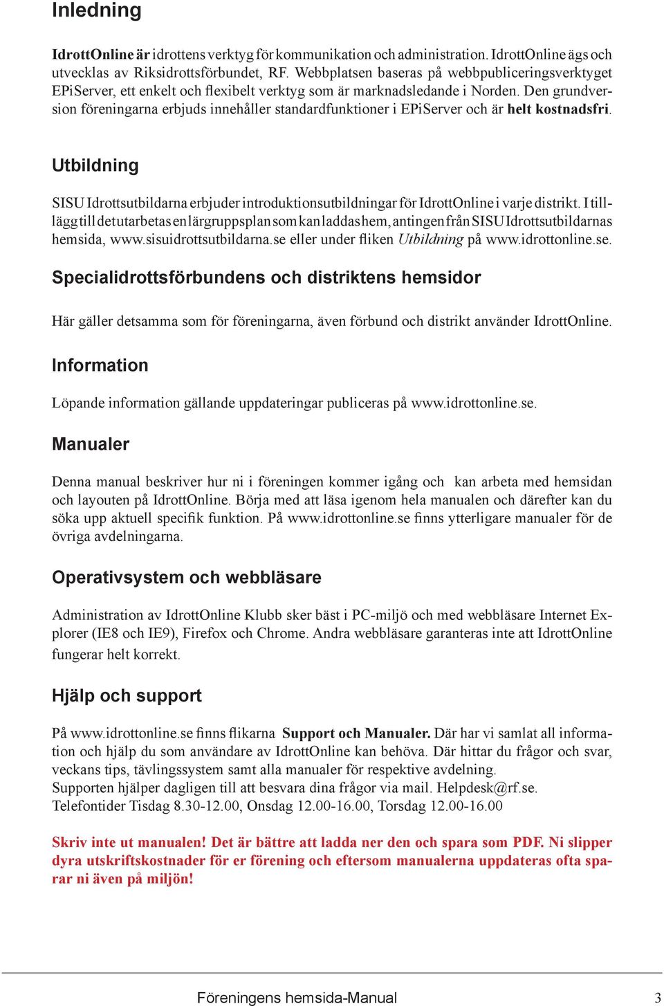 Den grundversion föreningarna erbjuds innehåller standardfunktioner i EPiServer och är helt kostnadsfri.