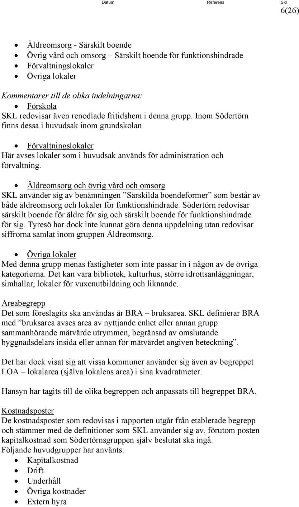 Äldreomsorg och övrig vård och omsorg SKL använder sig av benämningen Särskilda boendeformer som består av både äldreomsorg och lokaler för funktionshindrade.