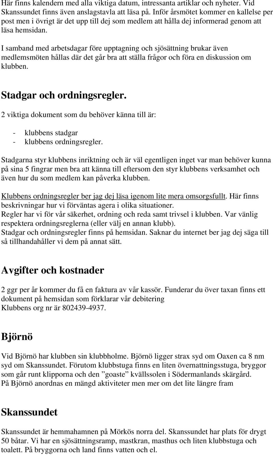 I samband med arbetsdagar före upptagning och sjösättning brukar även medlemsmöten hållas där det går bra att ställa frågor och föra en diskussion om klubben. Stadgar och ordningsregler.