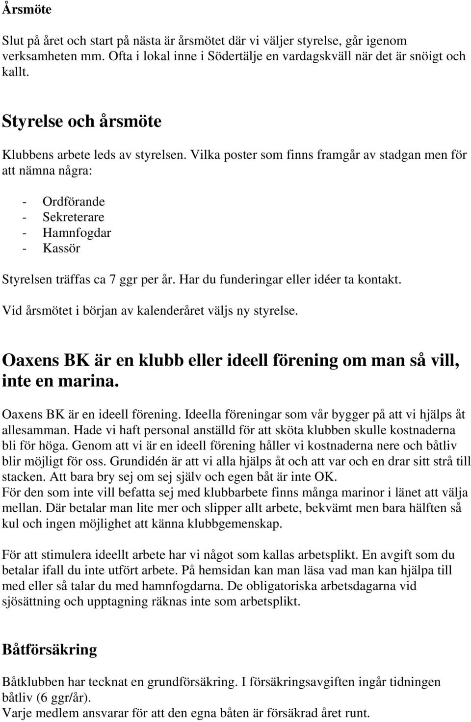 Vilka poster som finns framgår av stadgan men för att nämna några: - Ordförande - Sekreterare - Hamnfogdar - Kassör Styrelsen träffas ca 7 ggr per år. Har du funderingar eller idéer ta kontakt.