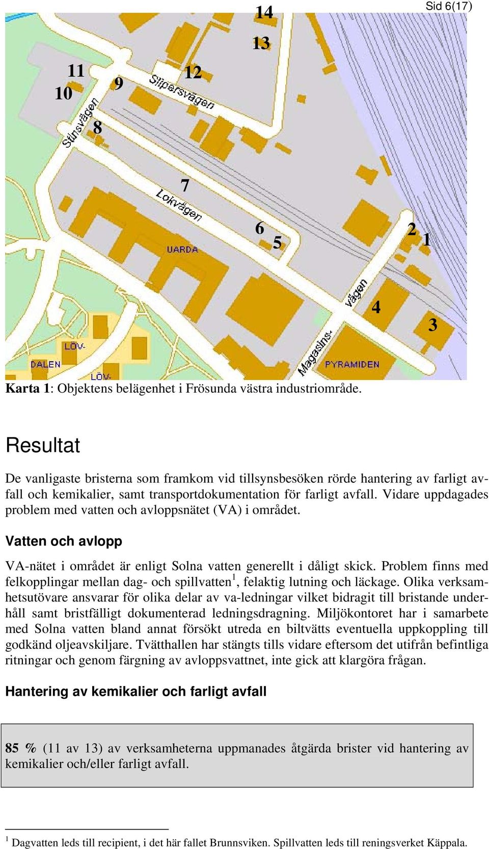 Vidare uppdagades problem med vatten och avloppsnätet (VA) i området. Vatten och avlopp VA-nätet i området är enligt Solna vatten generellt i dåligt skick.