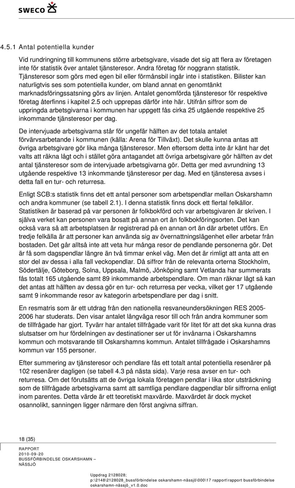 Bilister kan naturligtvis ses som potentiella kunder, om bland annat en genomtänkt marknadsföringssatsning görs av linjen. Antalet genomförda tjänsteresor för respektive företag återfinns i kapitel 2.