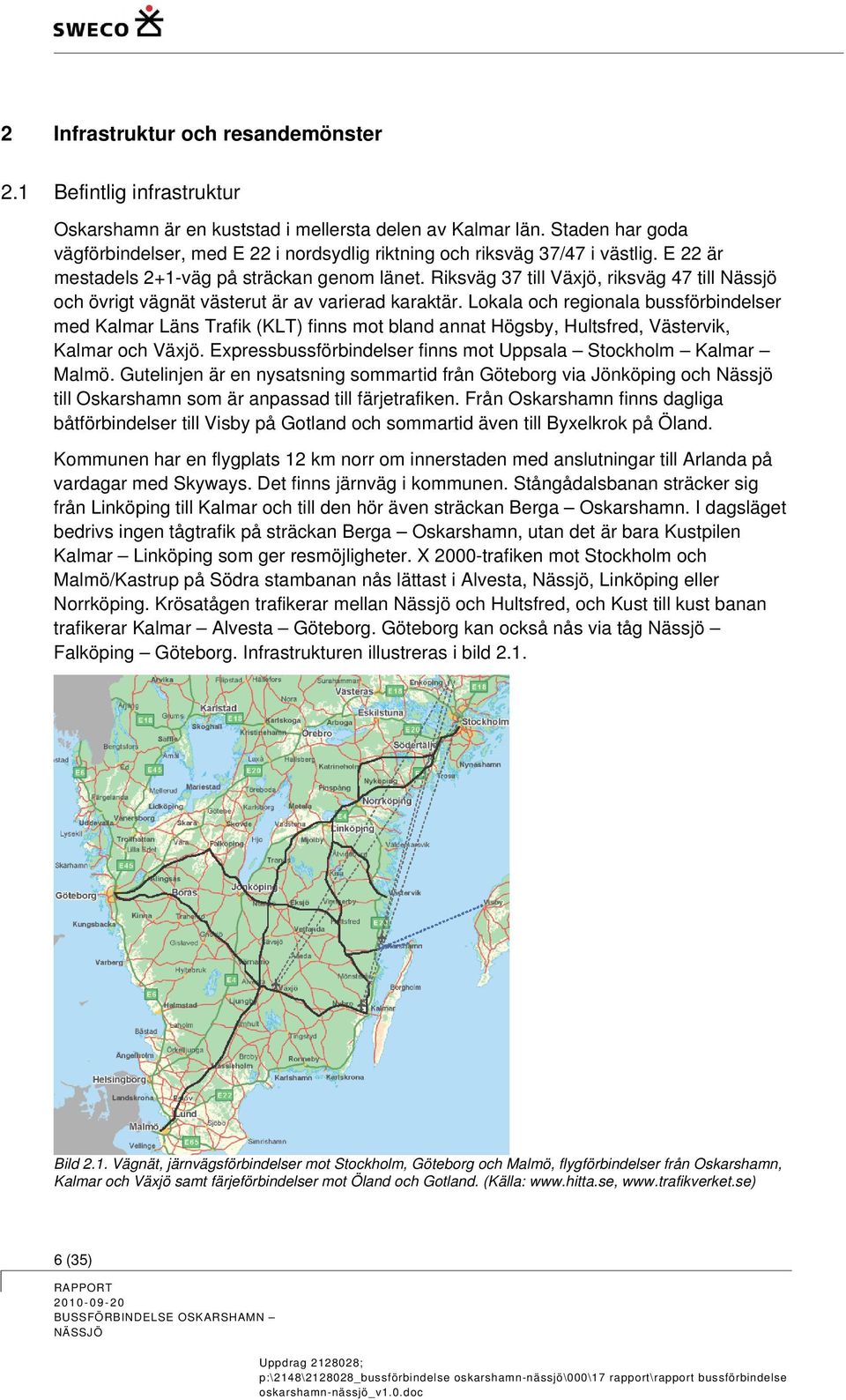Riksväg 37 till Växjö, riksväg 47 till Nässjö och övrigt vägnät västerut är av varierad karaktär.