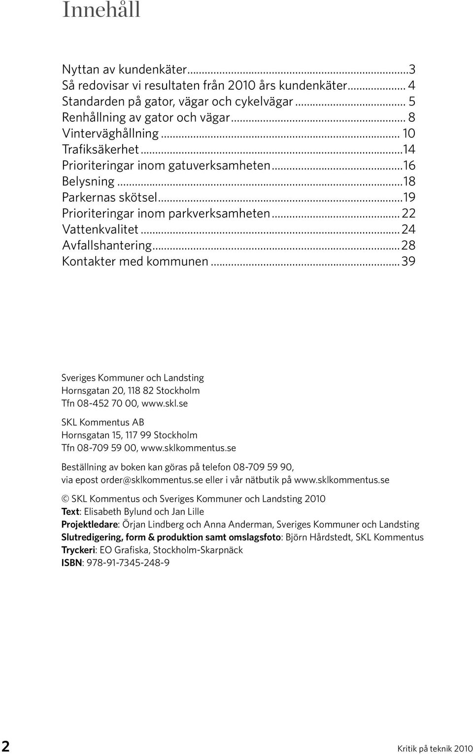 ..28 Kontakter med kommunen...39 Sveriges Kommuner och Landsting Hornsgatan 20, 118 Stockholm Tfn 08-4 00, www.skl.se SKL Kommentus AB Hornsgatan 15, 117 99 Stockholm Tfn 08-9 59 00, www.sklkommentus.