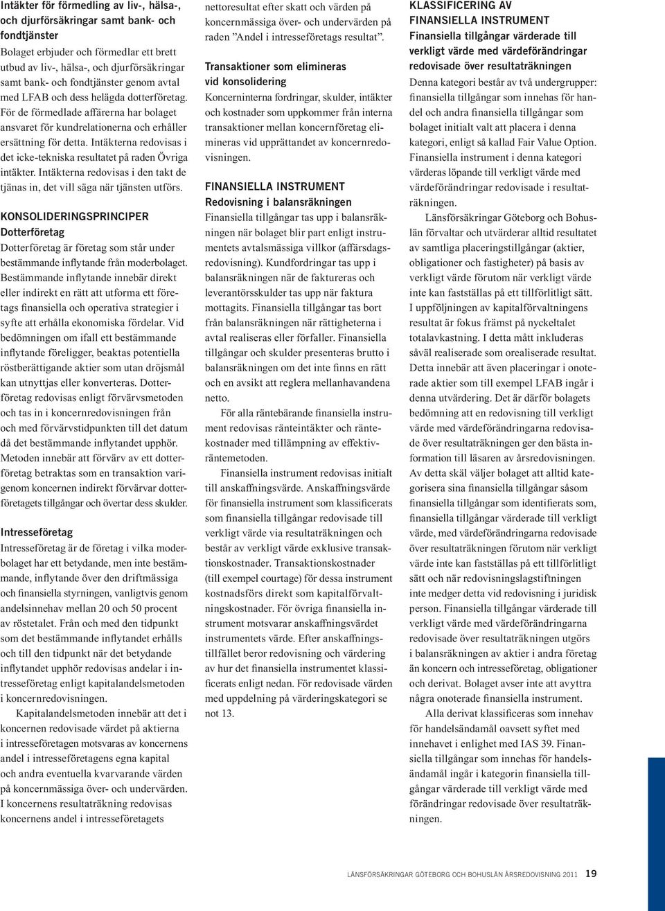 Intäkterna redovisas i det icke-tekniska resultatet på raden Övriga intäkter. Intäkterna redovisas i den takt de tjänas in, det vill säga när tjänsten utförs.