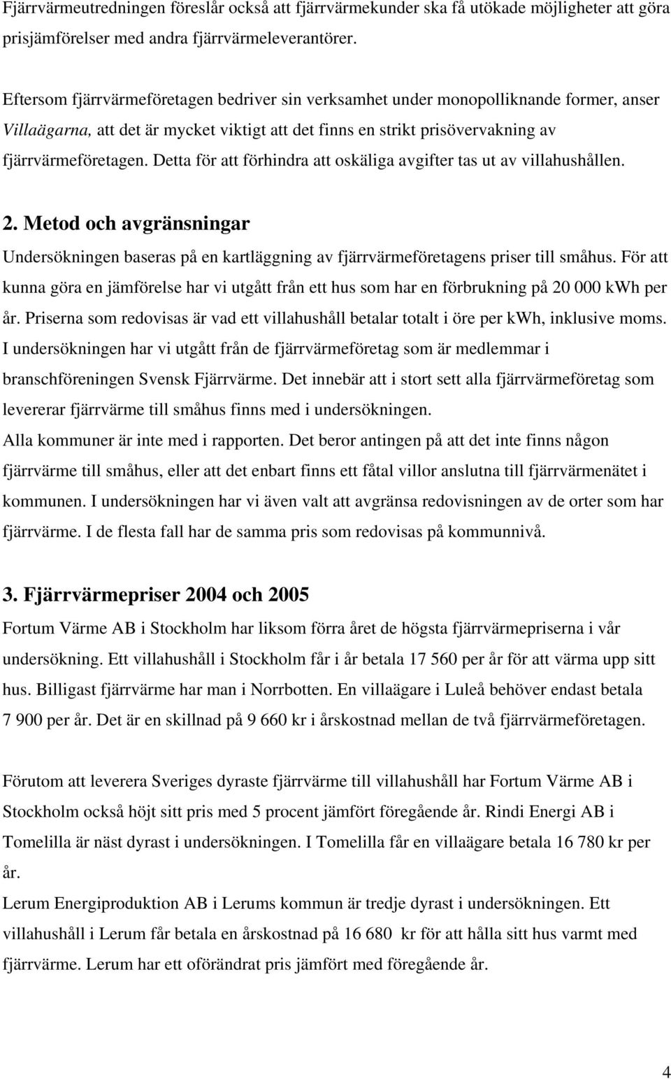 Detta för att förhindra att oskäliga avgifter tas ut av villahushållen. 2. Metod och avgränsningar Undersökningen baseras på en kartläggning av fjärrvärmeföretagens priser till småhus.