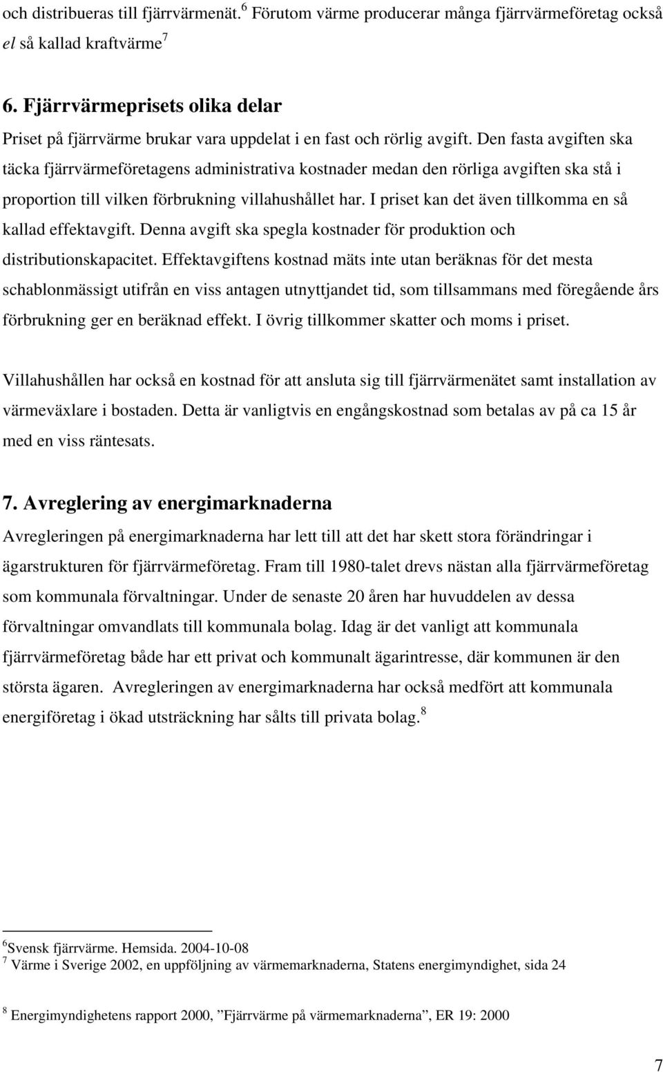 Den fasta avgiften ska täcka fjärrvärmeföretagens administrativa kostnader medan den rörliga avgiften ska stå i proportion till vilken förbrukning villahushållet har.