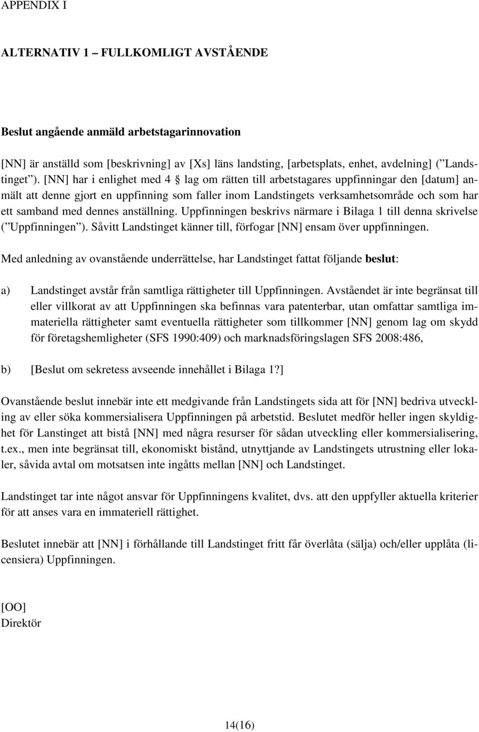 dennes anställning. Uppfinningen beskrivs närmare i Bilaga 1 till denna skrivelse ( Uppfinningen ). Såvitt Landstinget känner till, förfogar [NN] ensam över uppfinningen.