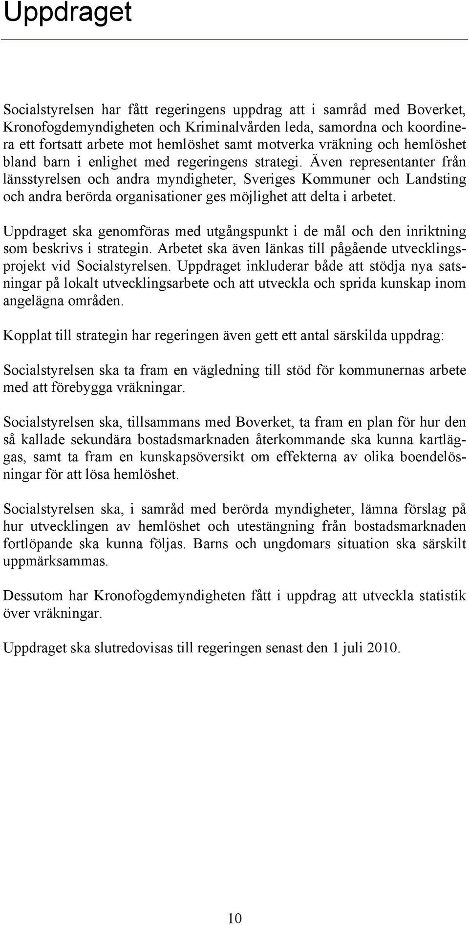 Även representanter från länsstyrelsen och andra myndigheter, Sveriges Kommuner och Landsting och andra berörda organisationer ges möjlighet att delta i arbetet.