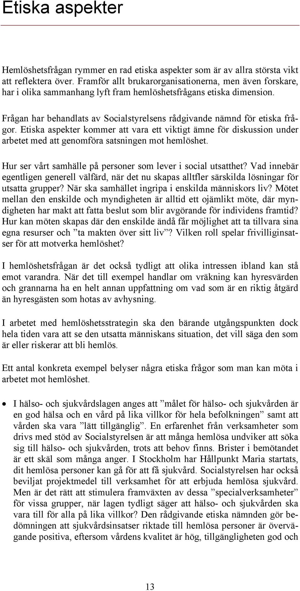 Frågan har behandlats av Socialstyrelsens rådgivande nämnd för etiska frågor. Etiska aspekter kommer att vara ett viktigt ämne för diskussion under arbetet med att genomföra satsningen mot hemlöshet.