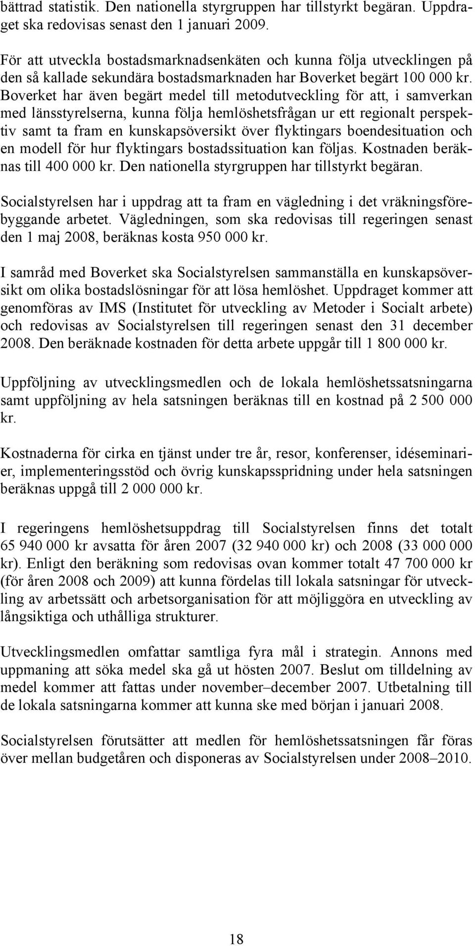 Boverket har även begärt medel till metodutveckling för att, i samverkan med länsstyrelserna, kunna följa hemlöshetsfrågan ur ett regionalt perspektiv samt ta fram en kunskapsöversikt över