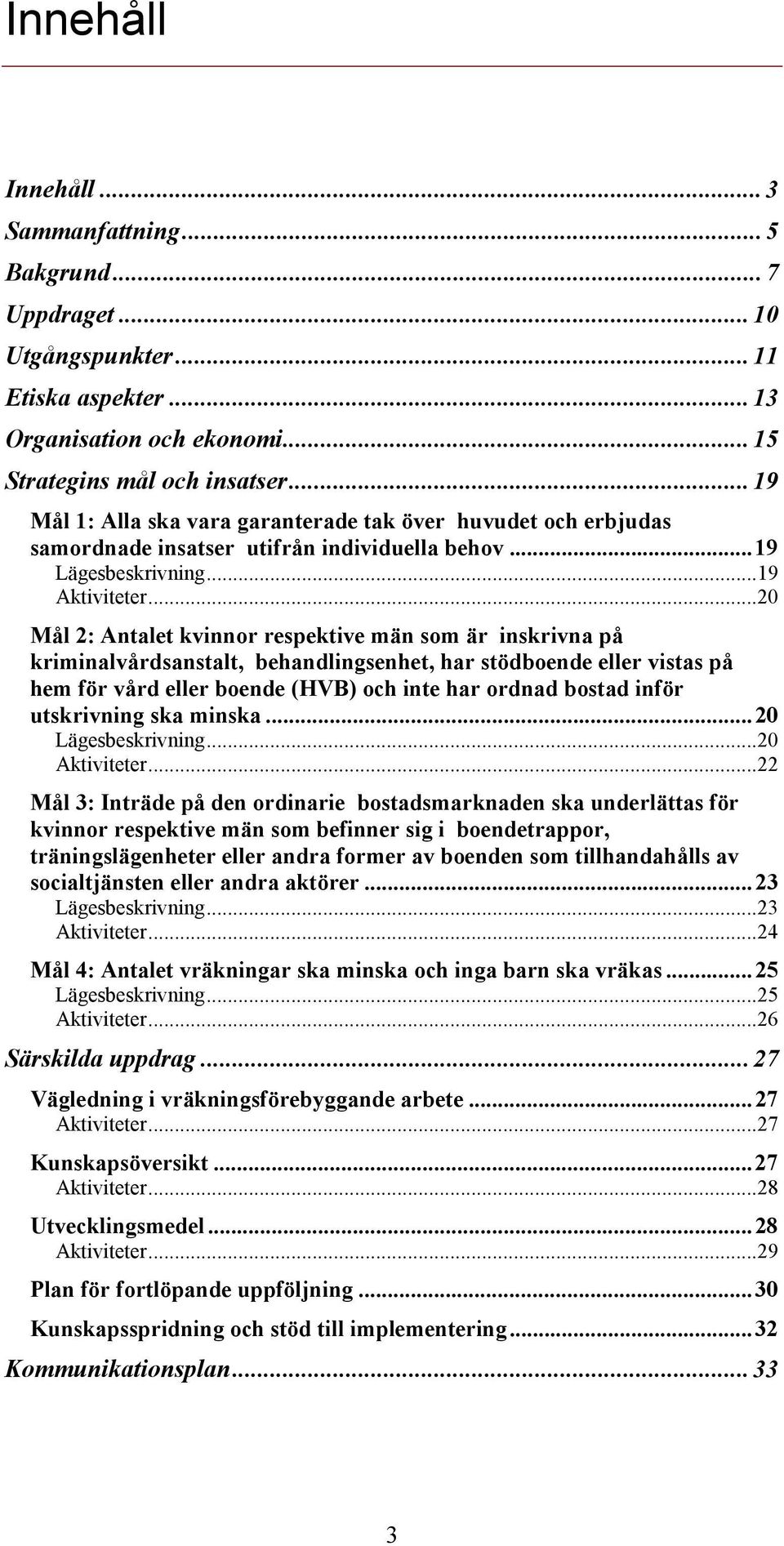 ..20 Mål 2: Antalet kvinnor respektive män som är inskrivna på kriminalvårdsanstalt, behandlingsenhet, har stödboende eller vistas på hem för vård eller boende (HVB) och inte har ordnad bostad inför