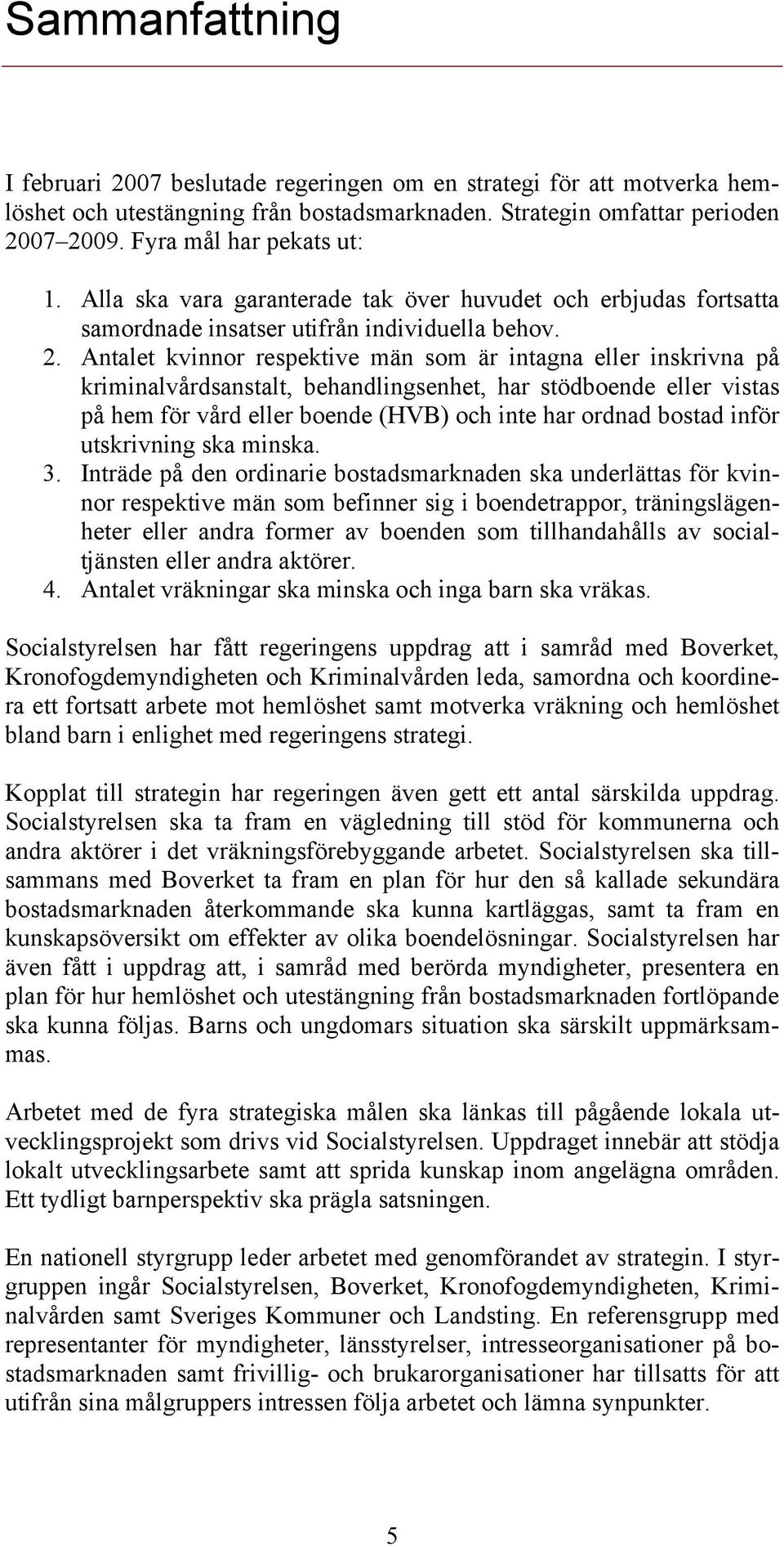 Antalet kvinnor respektive män som är intagna eller inskrivna på kriminalvårdsanstalt, behandlingsenhet, har stödboende eller vistas på hem för vård eller boende (HVB) och inte har ordnad bostad