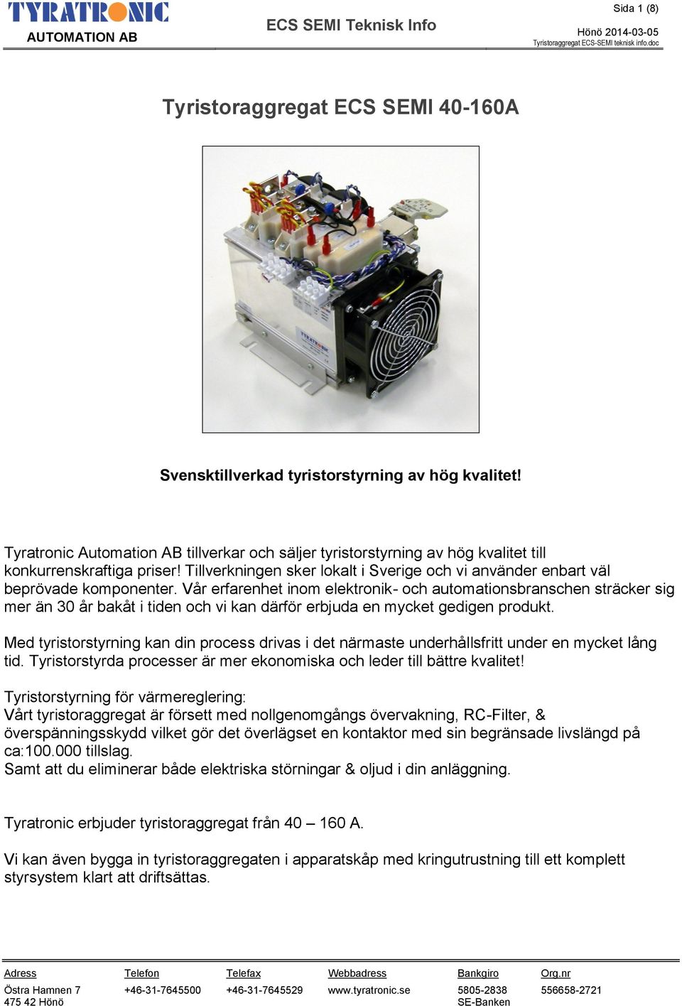 Vår erfarenhet inom elektronik- och automationsbranschen sträcker sig mer än 30 år bakåt i tiden och vi kan därför erbjuda en mycket gedigen produkt.