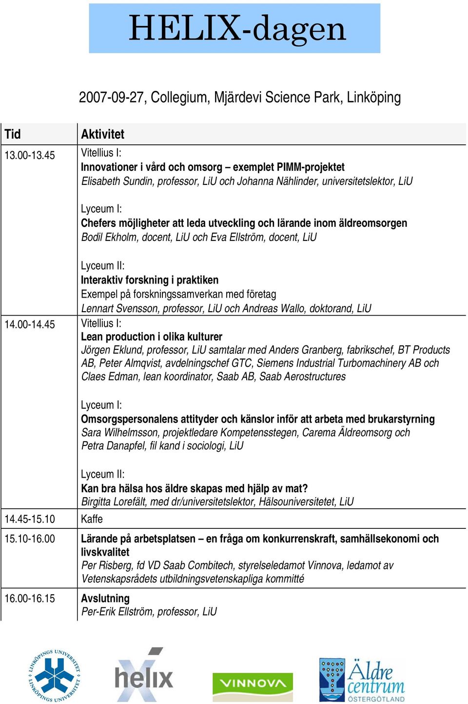 lärande inom äldreomsorgen Bodil Ekholm, docent, LiU och Eva Ellström, docent, LiU Interaktiv forskning i praktiken Exempel på forskningssamverkan med företag Lennart Svensson, professor, LiU och