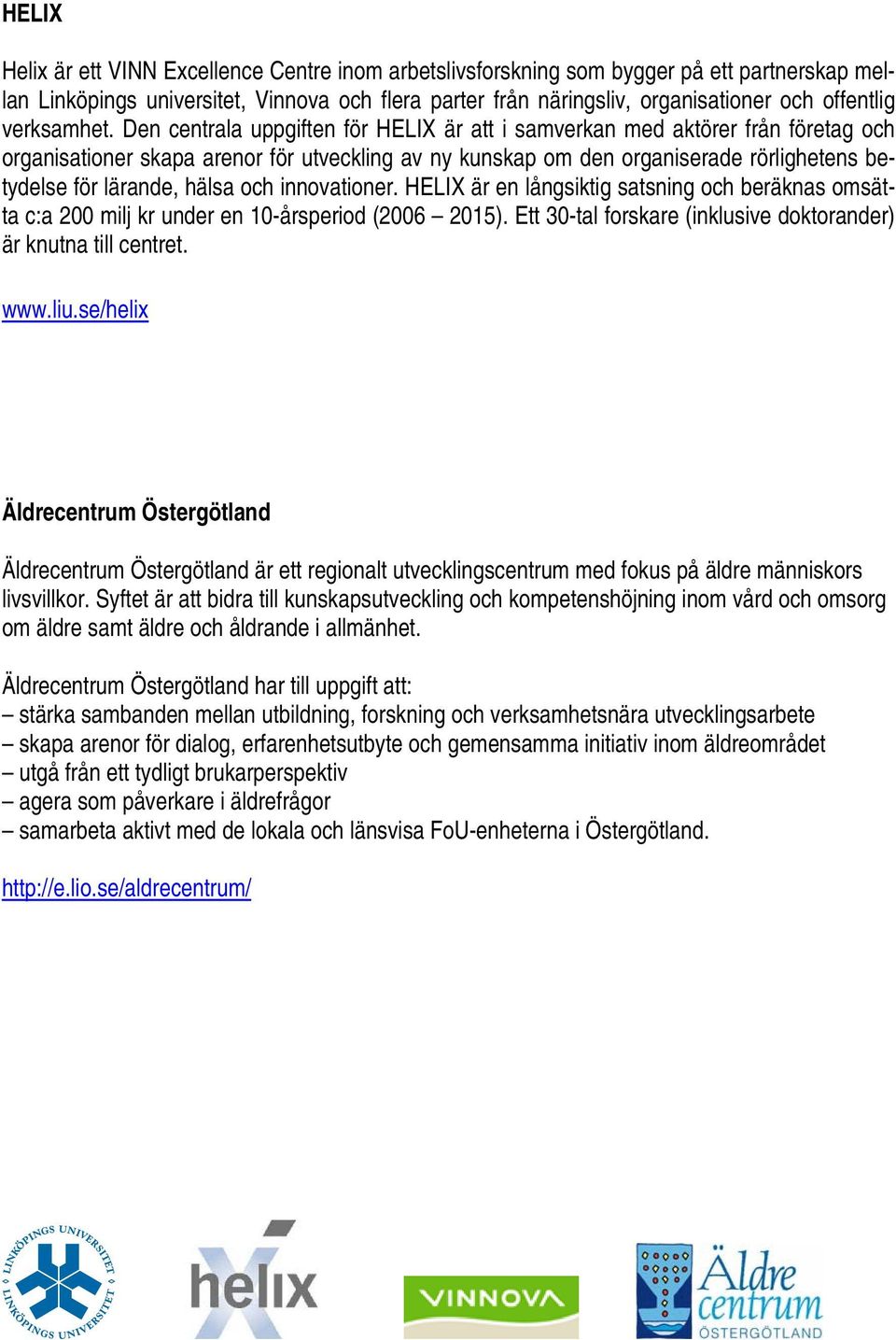 Den centrala uppgiften för HELIX är att i samverkan med aktörer från företag och organisationer skapa arenor för utveckling av ny kunskap om den organiserade rörlighetens betydelse för lärande, hälsa