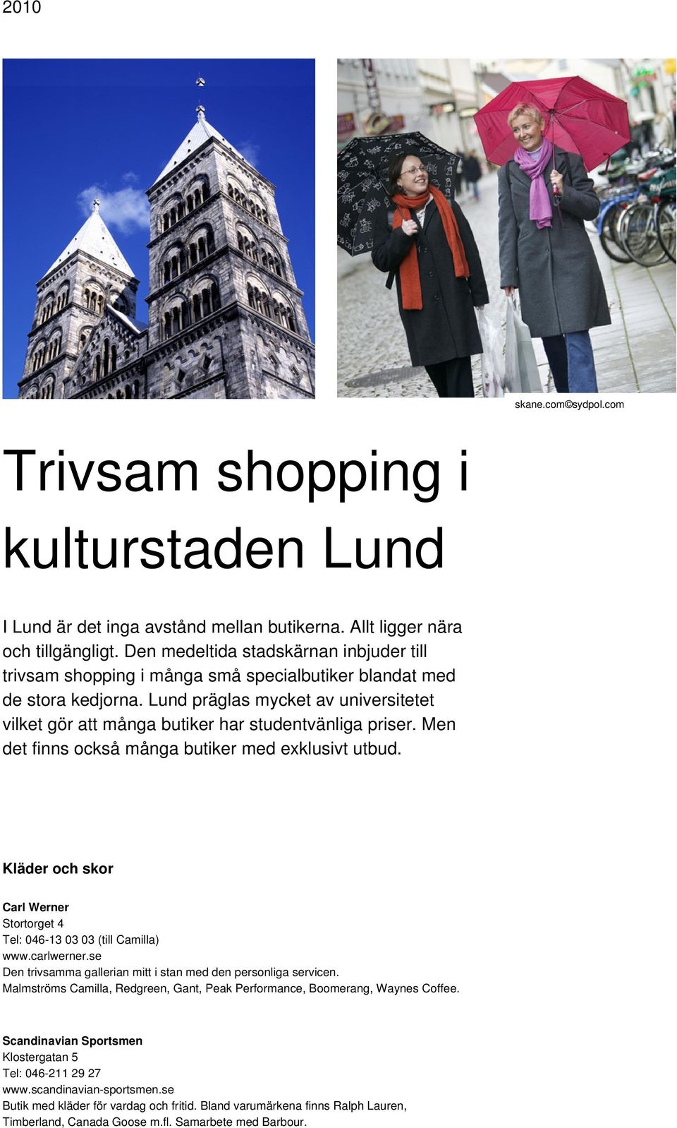 Lund präglas mycket av universitetet vilket gör att många butiker har studentvänliga priser. Men det finns också många butiker med exklusivt utbud.