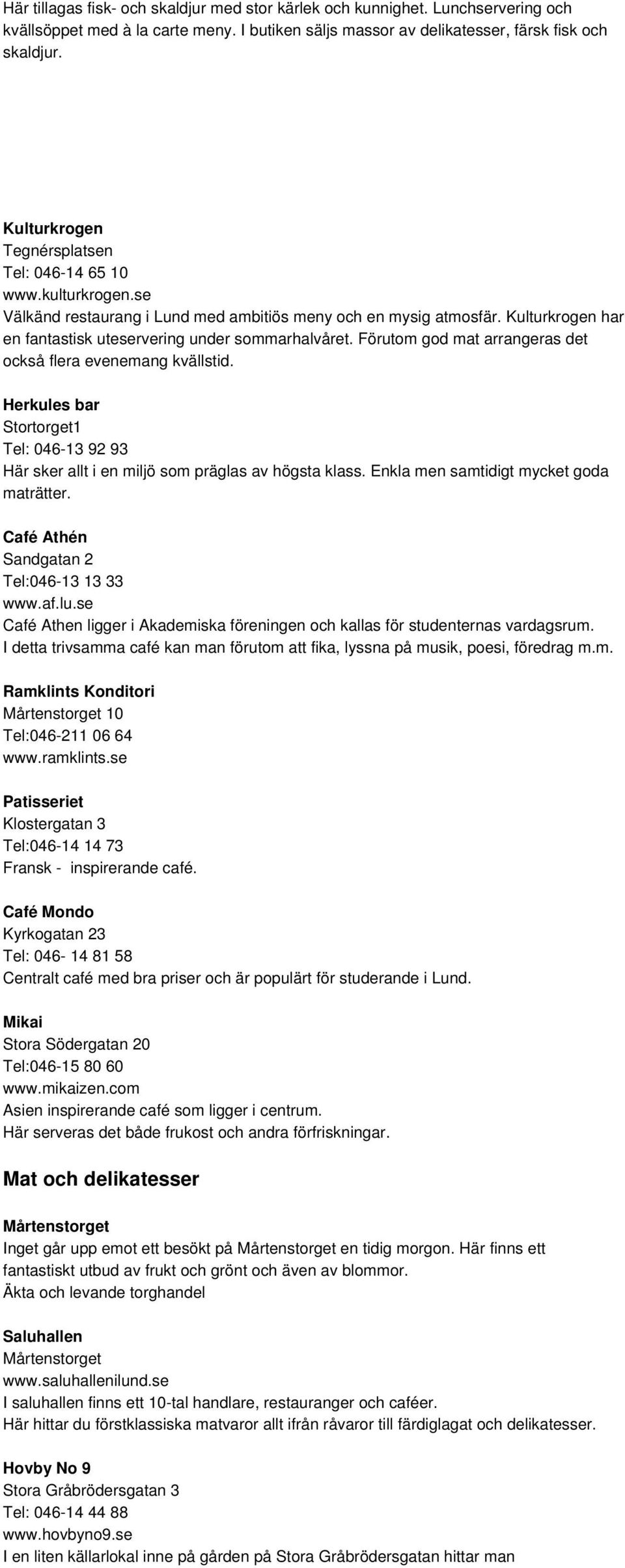 Förutom god mat arrangeras det också flera evenemang kvällstid. Herkules bar Stortorget1 Tel: 046-13 92 93 Här sker allt i en miljö som präglas av högsta klass.