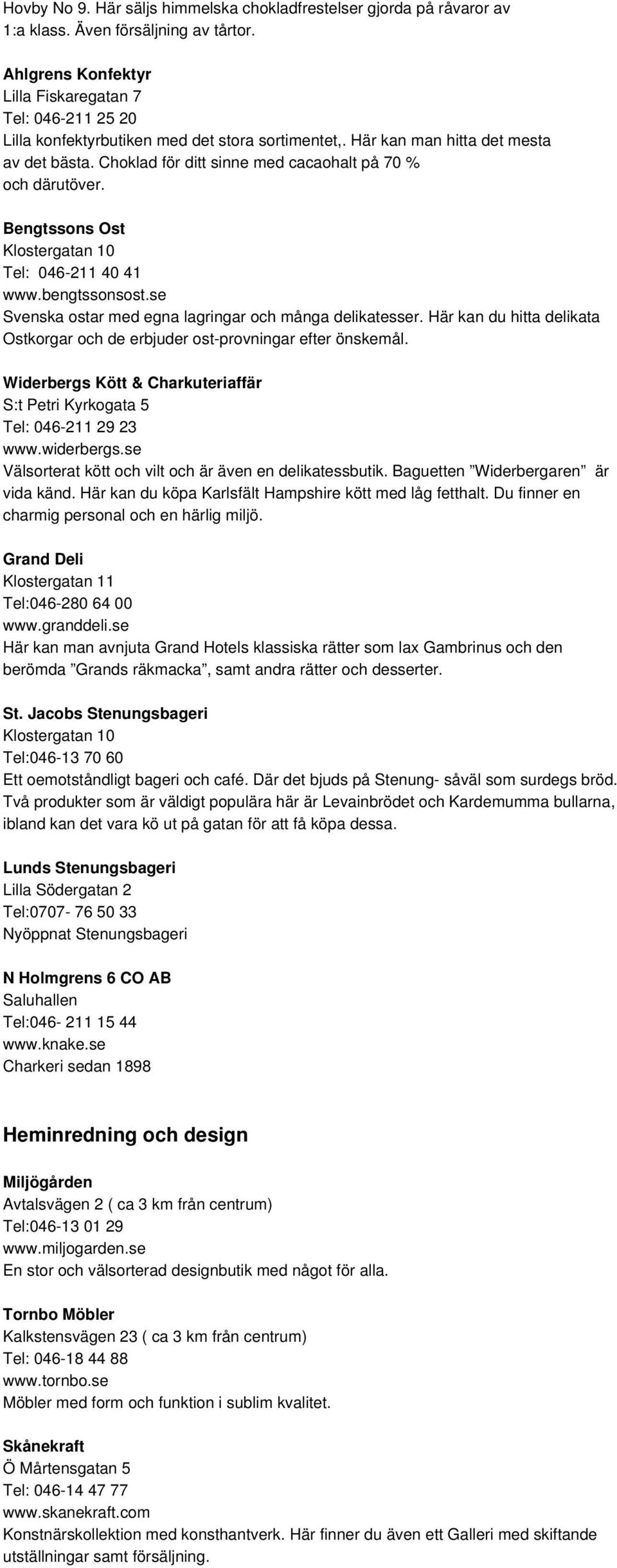 Choklad för ditt sinne med cacaohalt på 70 % och därutöver. Bengtssons Ost Klostergatan 10 Tel: 046-211 40 41 www.bengtssonsost.se Svenska ostar med egna lagringar och många delikatesser.