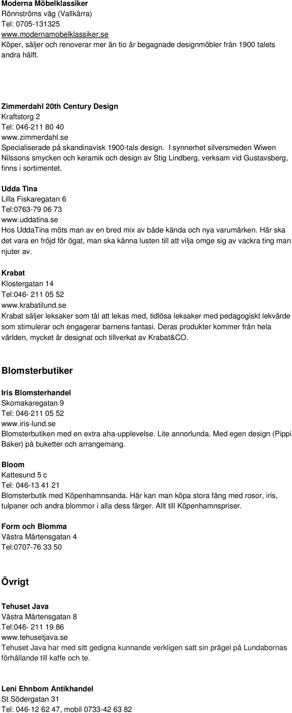 I synnerhet silversmeden Wiwen Nilssons smycken och keramik och design av Stig Lindberg, verksam vid Gustavsberg, finns i sortimentet. Udda Tina Lilla Fiskaregatan 6 Tel:0763-79 06 73 www.uddatina.