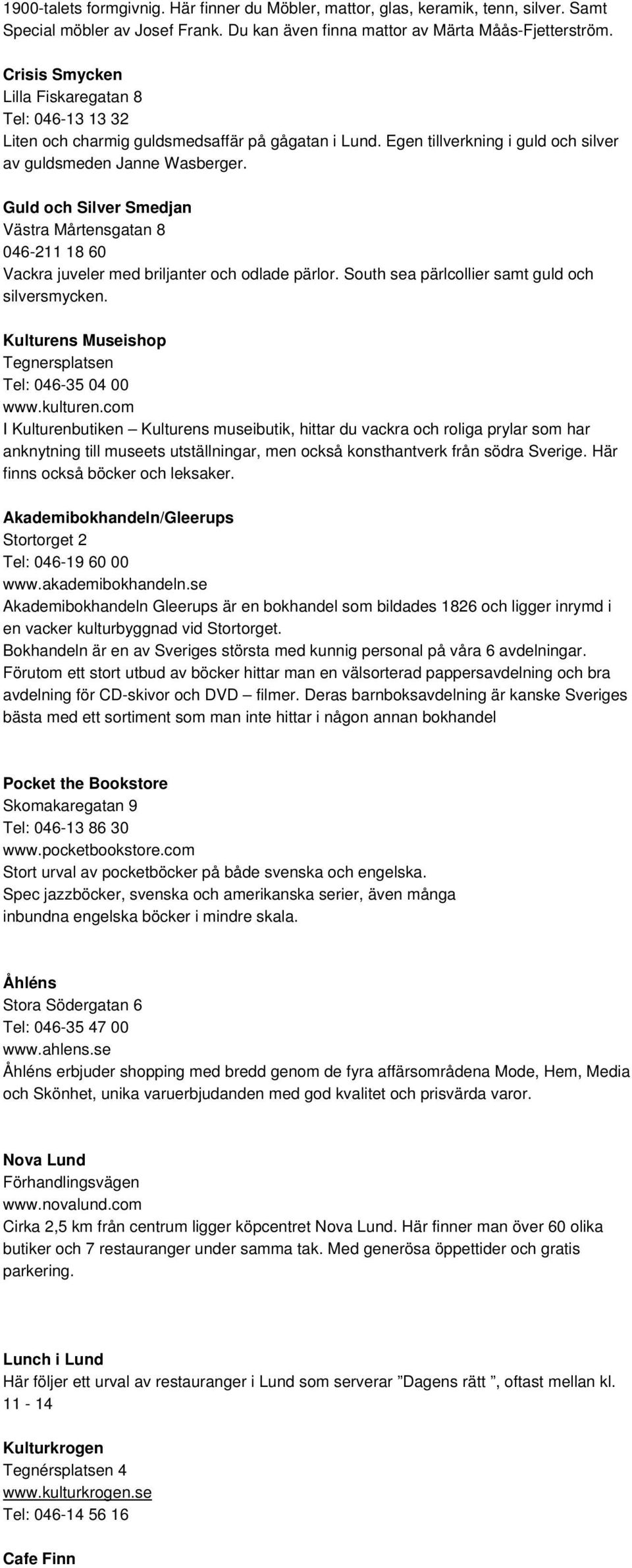 Guld och Silver Smedjan Västra Mårtensgatan 8 046-211 18 60 Vackra juveler med briljanter och odlade pärlor. South sea pärlcollier samt guld och silversmycken.