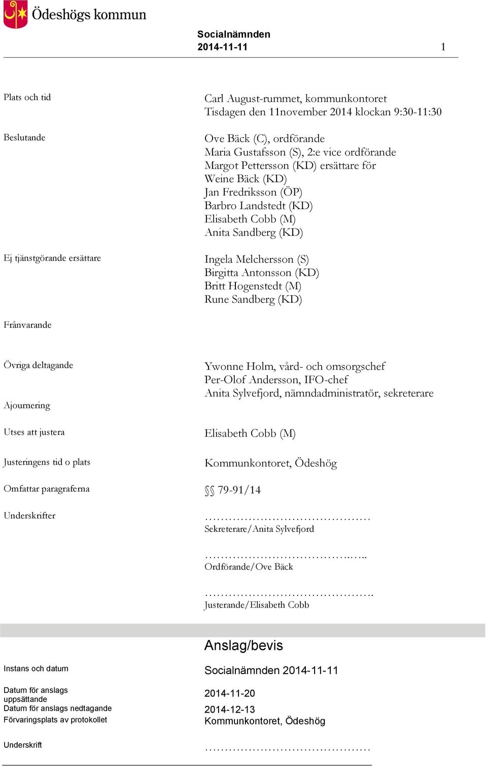 Britt Hogenstedt (M) Rune Sandberg (KD) Frånvarande Övriga deltagande Ajournering Utses att justera Justeringens tid o plats Ywonne Holm, vård- och omsorgschef Per-Olof Andersson, IFO-chef Anita
