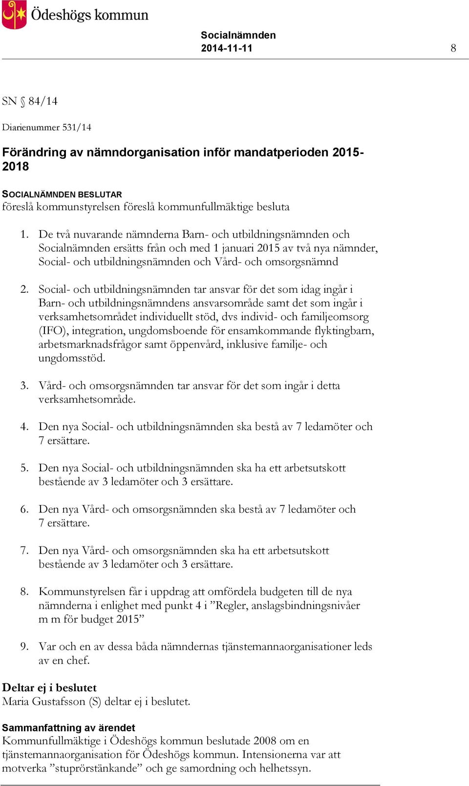 Social- och utbildningsnämnden tar ansvar för det som idag ingår i Barn- och utbildningsnämndens ansvarsområde samt det som ingår i verksamhetsområdet individuellt stöd, dvs individ- och