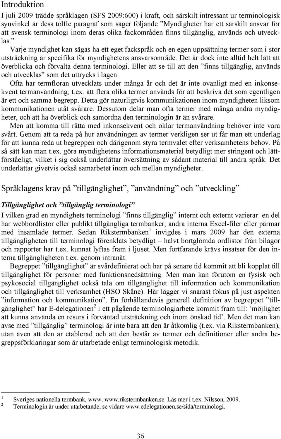 Varje myndighet kan sägas ha ett eget fackspråk och en egen uppsättning termer som i stor utsträckning är specifika för myndighetens ansvarsområde.