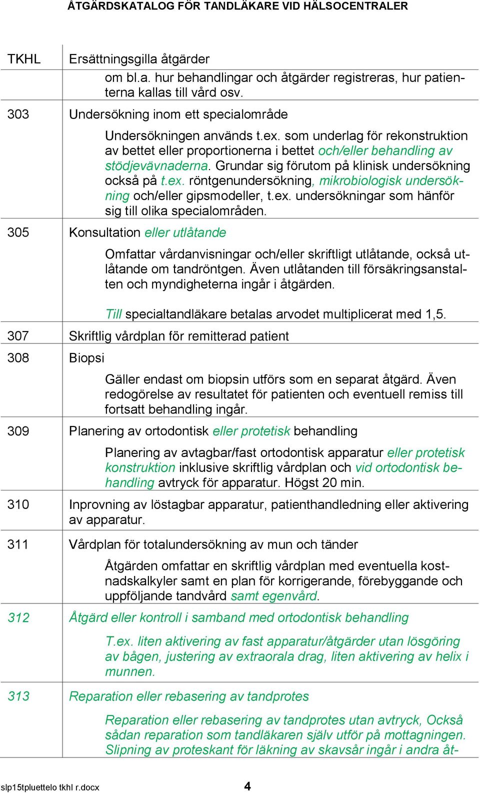 röntgenundersökning, mikrobiologisk undersökning och/eller gipsmodeller, t.ex. undersökningar som hänför sig till olika specialområden.