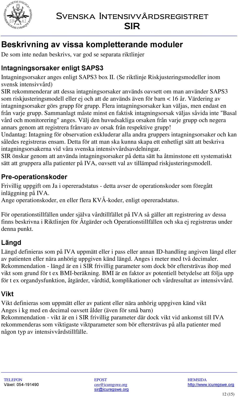 även för barn < 16 år. Värdering av intagningsorsaker görs grupp för grupp. Flera intagningsorsaker kan väljas, men endast en från varje grupp.