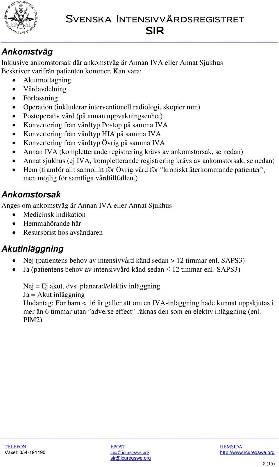 IVA Konvertering från vårdtyp HIA på samma IVA Konvertering från vårdtyp Övrig på samma IVA Annan IVA (kompletterande registrering krävs av ankomstorsak, se nedan) Annat sjukhus (ej IVA,