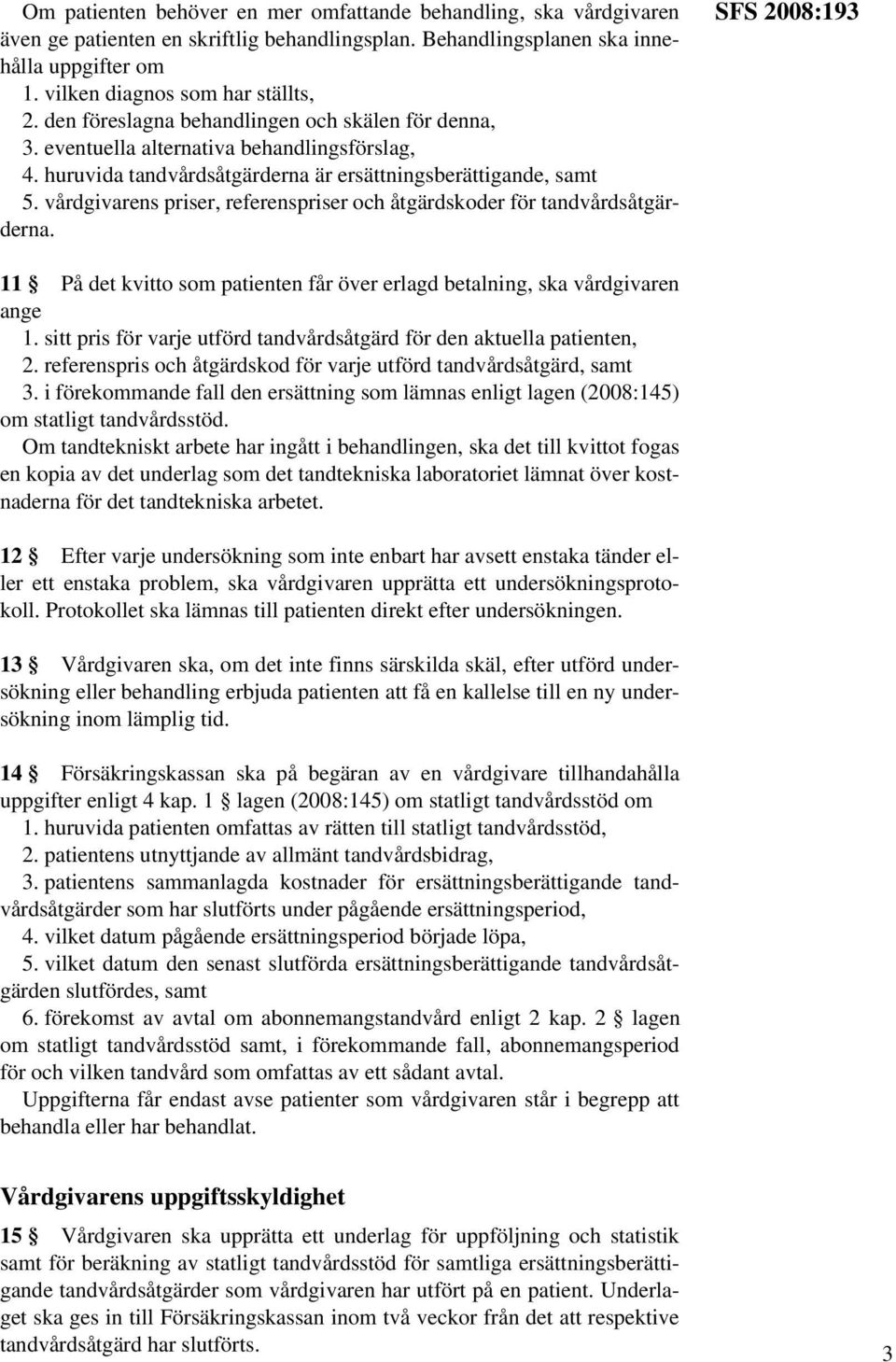 vårdgivarens priser, referenspriser och åtgärdskoder för tandvårdsåtgärderna. SFS 2008:193 11 På det kvitto som patienten får över erlagd betalning, ska vårdgivaren ange 1.