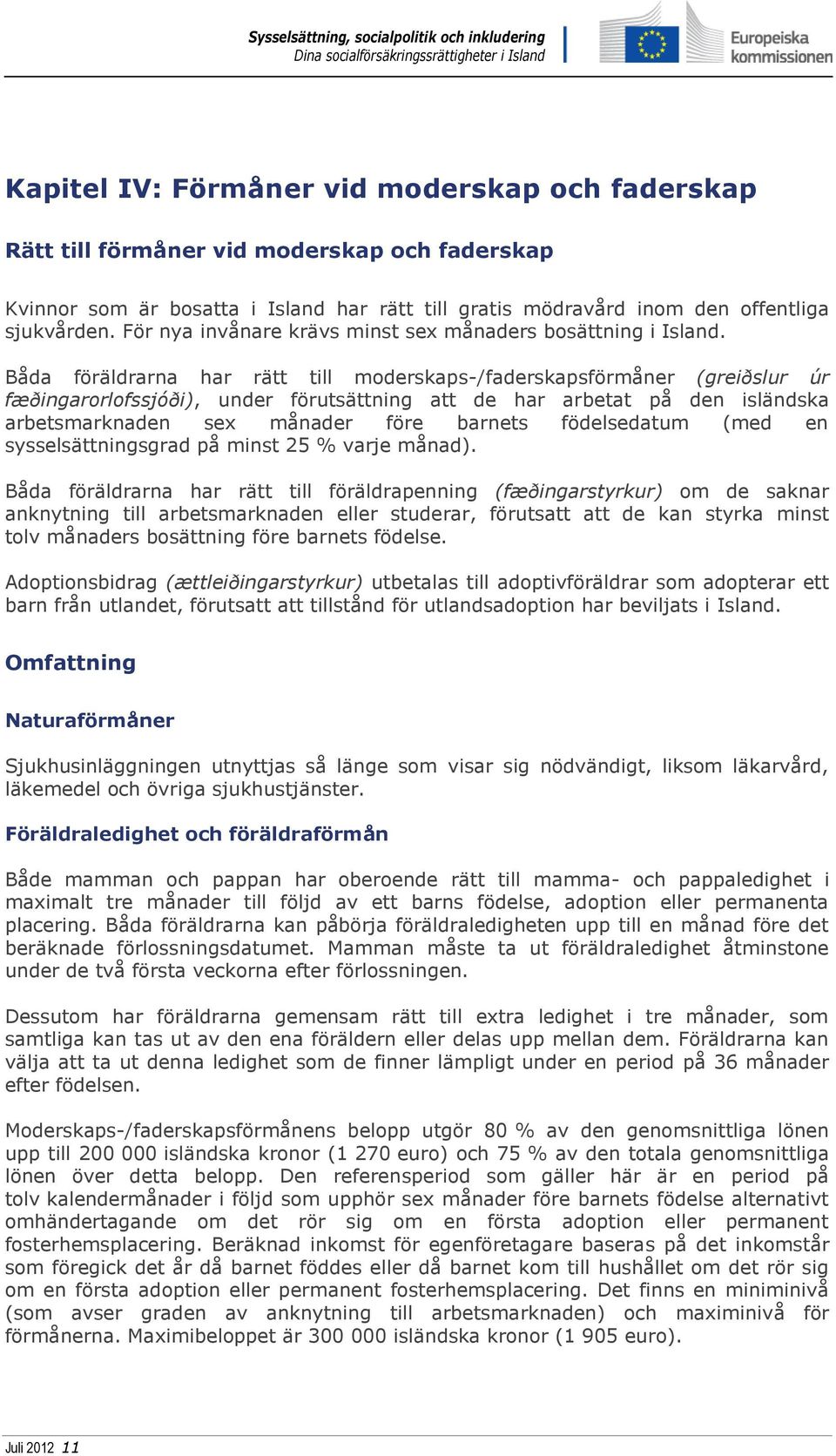 Båda föräldrarna har rätt till moderskaps-/faderskapsförmåner (greiðslur úr fæðingarorlofssjóði), under förutsättning att de har arbetat på den isländska arbetsmarknaden sex månader före barnets