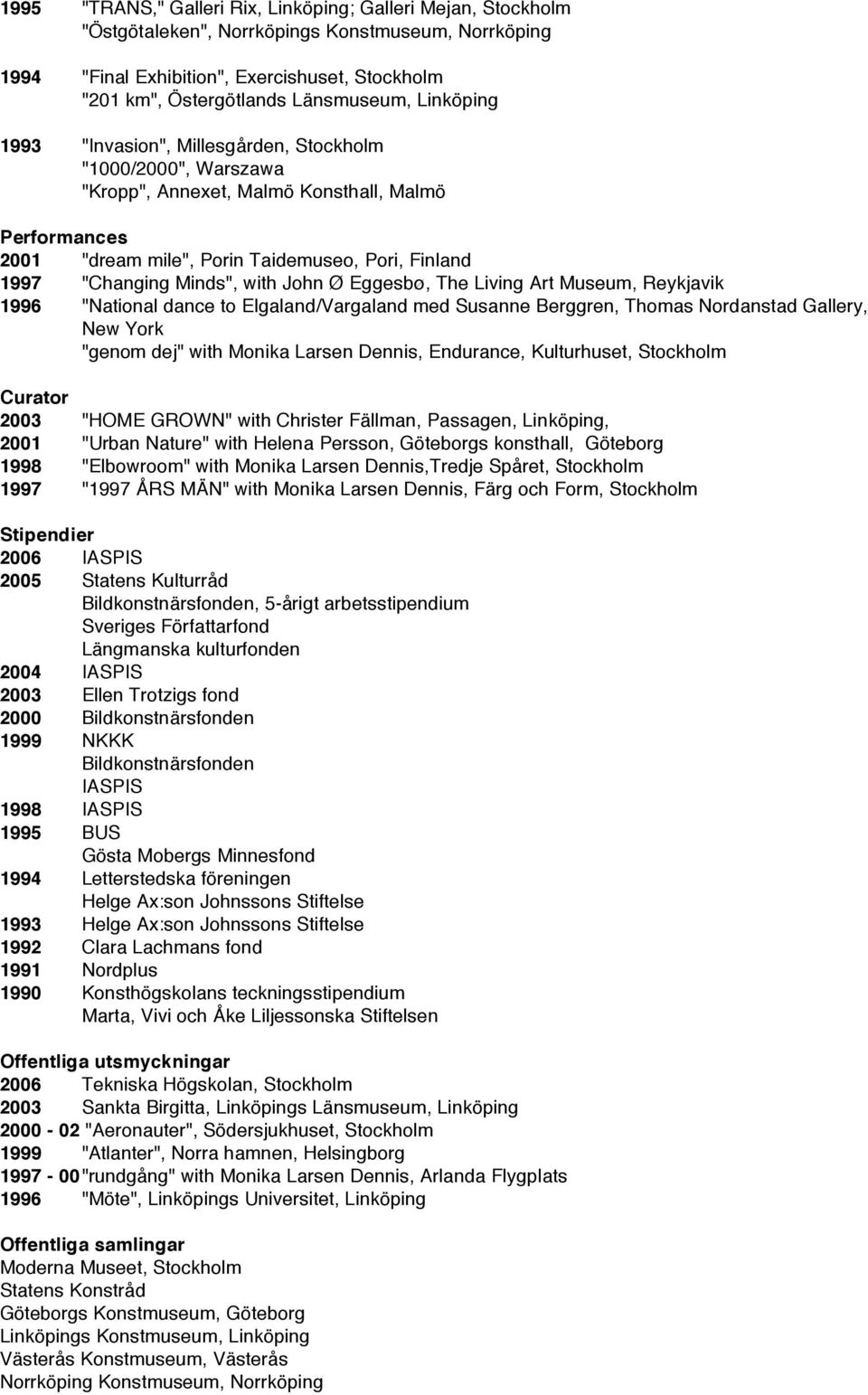 Minds", with John Ø Eggesbø, The Living Art Museum, Reykjavik 1996 "National dance to Elgaland/Vargaland med Susanne Berggren, Thomas Nordanstad Gallery, New York "genom dej" with Monika Larsen