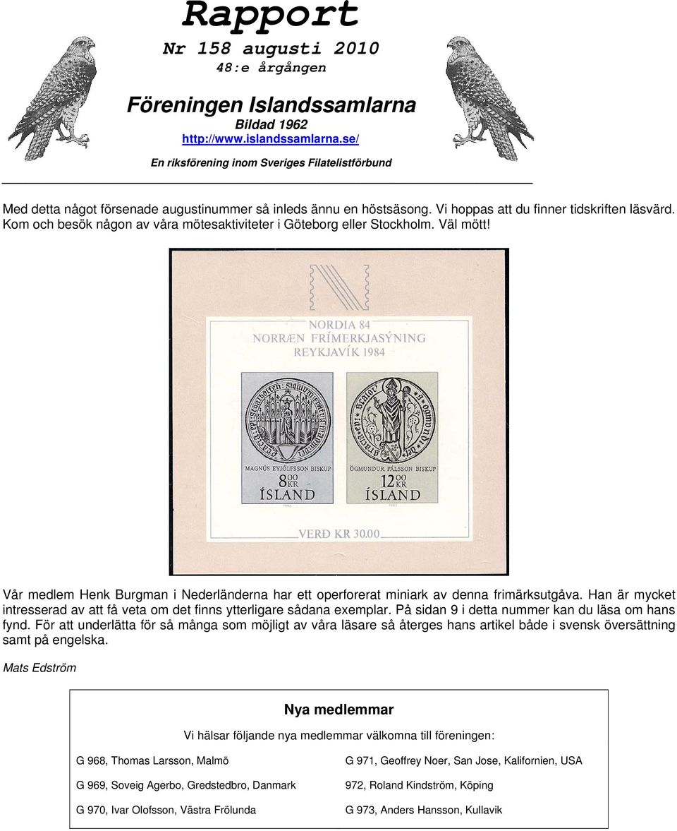 Kom och besök någon av våra mötesaktiviteter i Göteborg eller Stockholm. Väl mött! Vår medlem Henk Burgman i Nederländerna har ett operforerat miniark av denna frimärksutgåva.