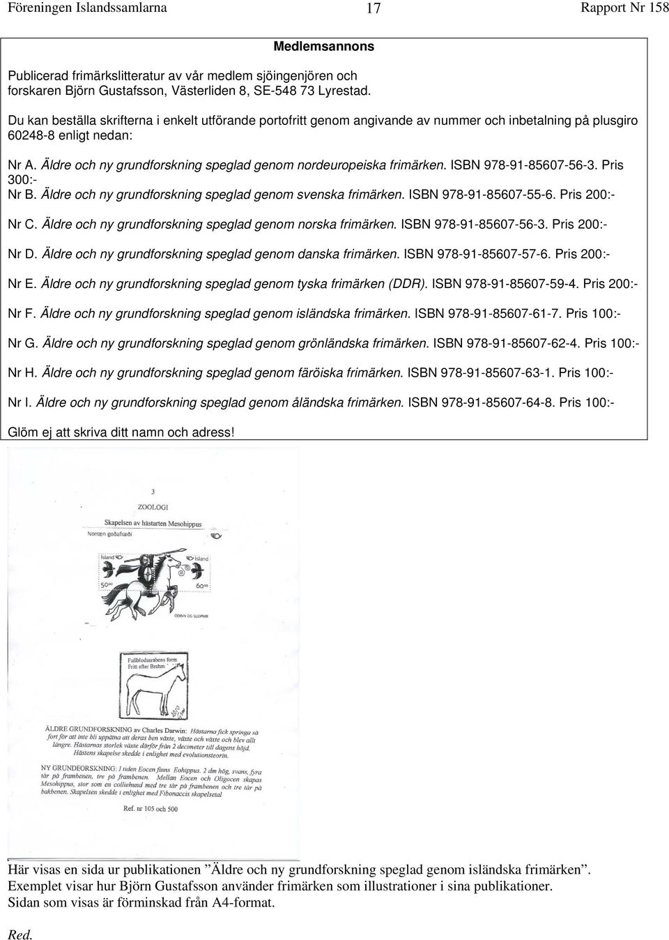 Äldre och ny grundforskning speglad genom nordeuropeiska frimärken. ISBN 978-91-85607-56-3. Pris 300:- Nr B. Äldre och ny grundforskning speglad genom svenska frimärken. ISBN 978-91-85607-55-6.