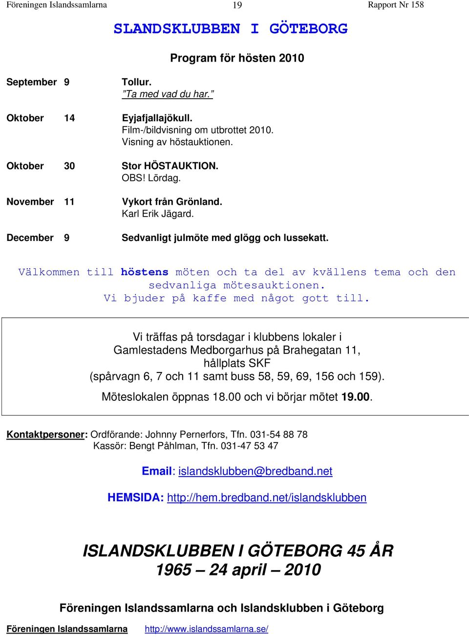Välkommen till höstens möten och ta del av kvällens tema och den sedvanliga mötesauktionen. Vi bjuder på kaffe med något gott till.