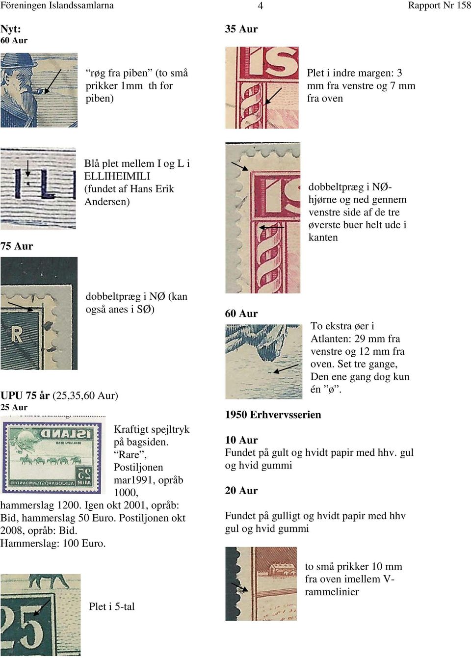 Kraftigt spejltryk på bagsiden. Rare, Postiljonen mar1991, opråb 1000, hammerslag 1200. Igen okt 2001, opråb: Bid, hammerslag 50 Euro. Postiljonen okt 2008, opråb: Bid. Hammerslag: 100 Euro.