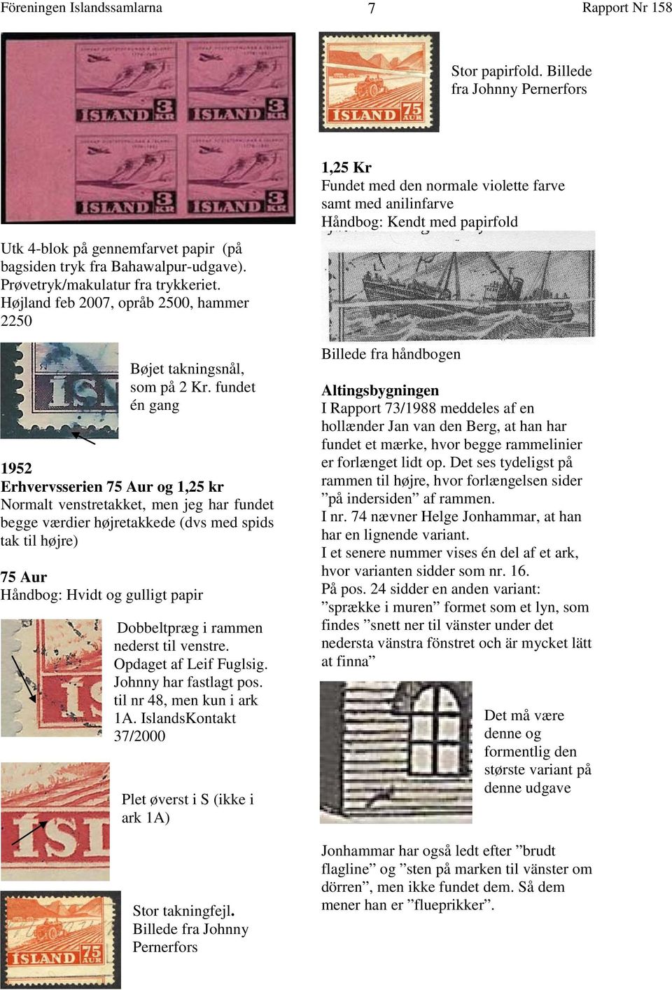 fundet én gang 1952 Erhvervsserien 75 Aur og 1,25 kr Normalt venstretakket, men jeg har fundet begge værdier højretakkede (dvs med spids tak til højre) 75 Aur Håndbog: Hvidt og gulligt papir