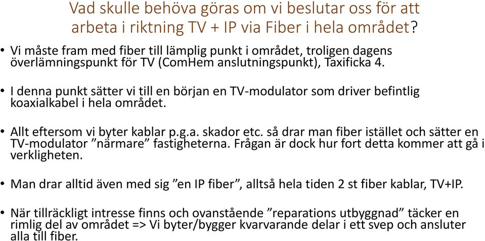 I denna punkt sätter vi till en början en TV-modulator som driver befintlig koaxialkabel i hela området. Allt eftersom vi byter kablar p.g.a. skador etc.