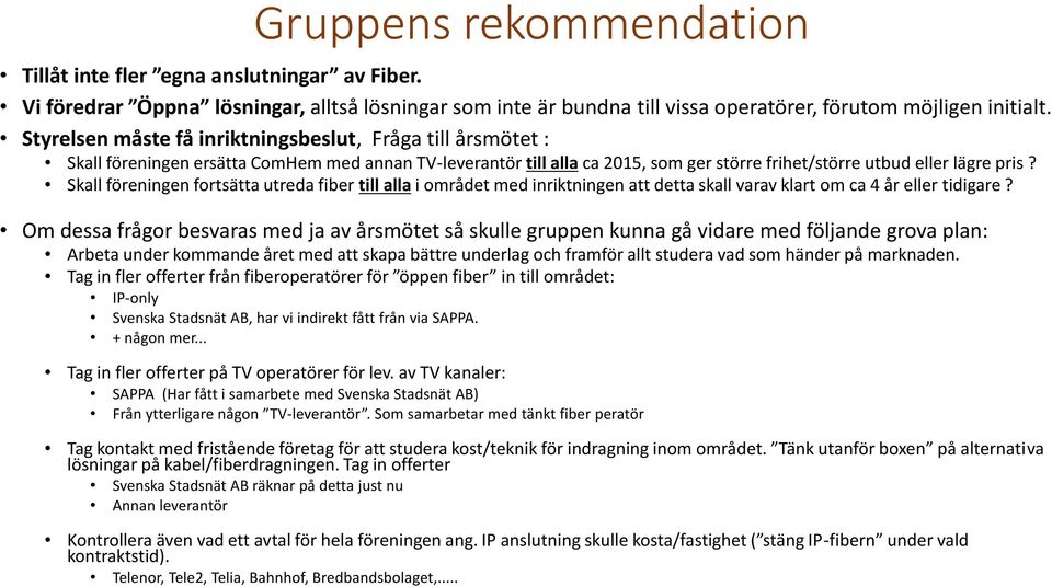 Skall föreningen fortsätta utreda fiber till alla i området med inriktningen att detta skall varav klart om ca 4 år eller tidigare?